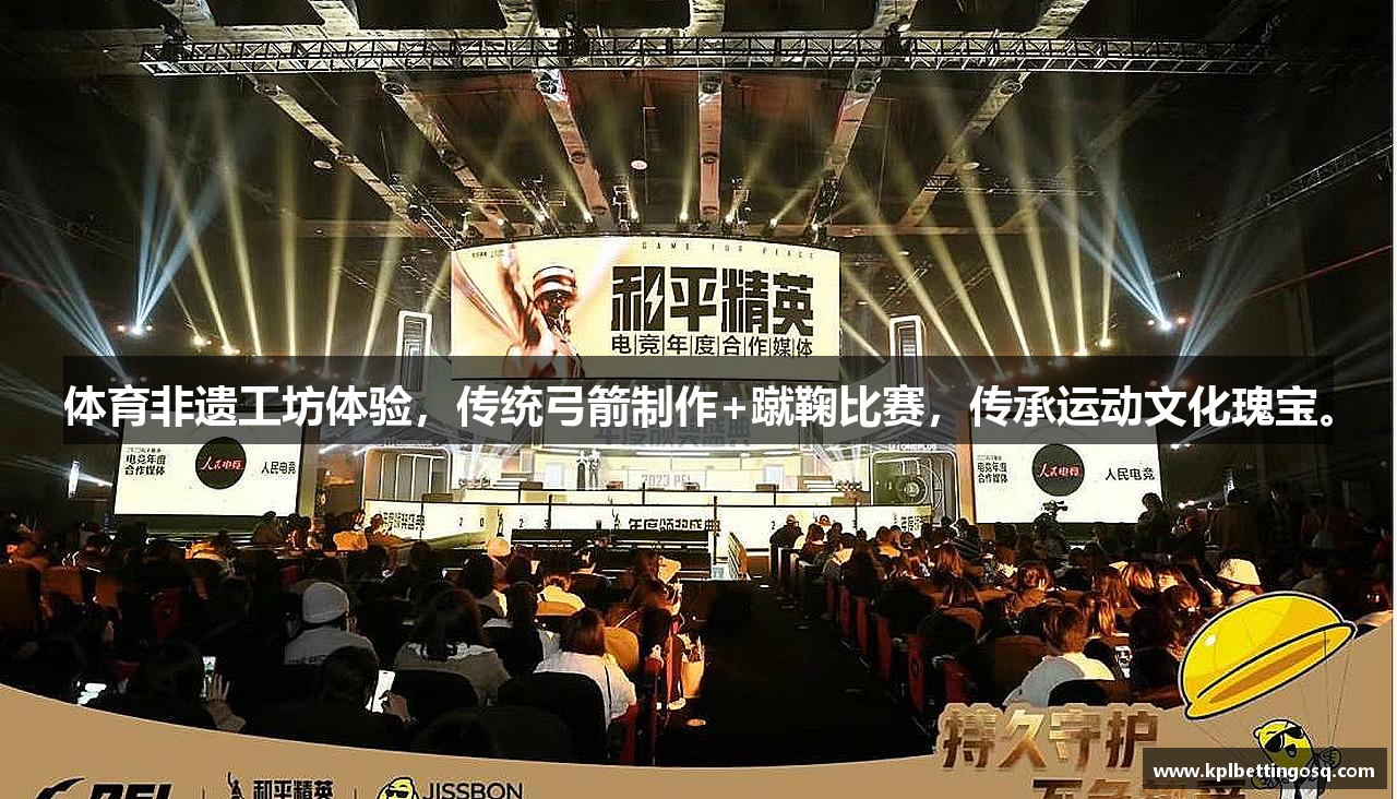 体育非遗工坊体验，传统弓箭制作+蹴鞠比赛，传承运动文化瑰宝。